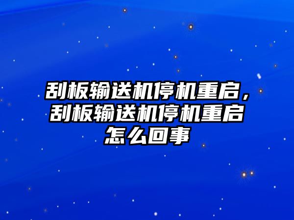 刮板輸送機停機重啟，刮板輸送機停機重啟怎么回事