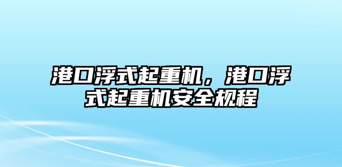 港口浮式起重機，港口浮式起重機安全規(guī)程