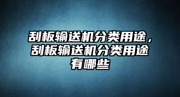 刮板輸送機(jī)分類(lèi)用途，刮板輸送機(jī)分類(lèi)用途有哪些