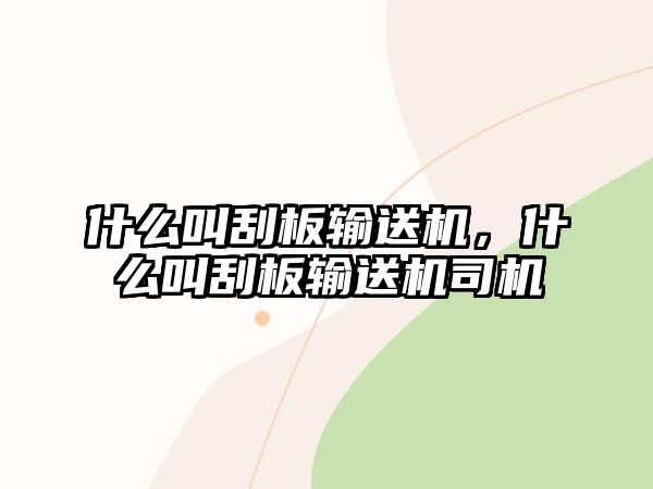 什么叫刮板輸送機(jī)，什么叫刮板輸送機(jī)司機(jī)