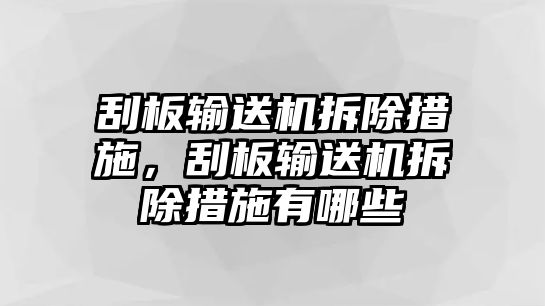 刮板輸送機拆除措施，刮板輸送機拆除措施有哪些