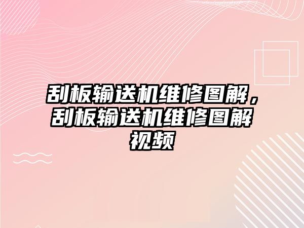 刮板輸送機(jī)維修圖解，刮板輸送機(jī)維修圖解視頻