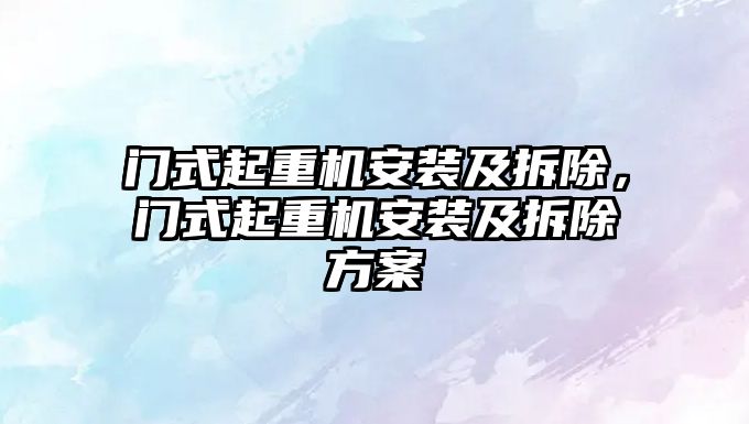 門式起重機安裝及拆除，門式起重機安裝及拆除方案