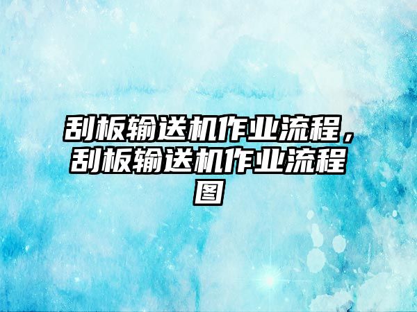 刮板輸送機(jī)作業(yè)流程，刮板輸送機(jī)作業(yè)流程圖