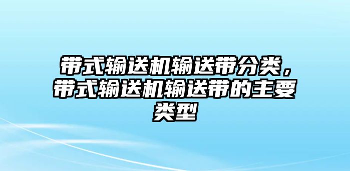 帶式輸送機(jī)輸送帶分類，帶式輸送機(jī)輸送帶的主要類型