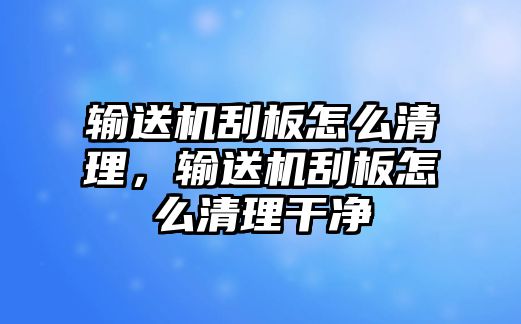 輸送機(jī)刮板怎么清理，輸送機(jī)刮板怎么清理干凈