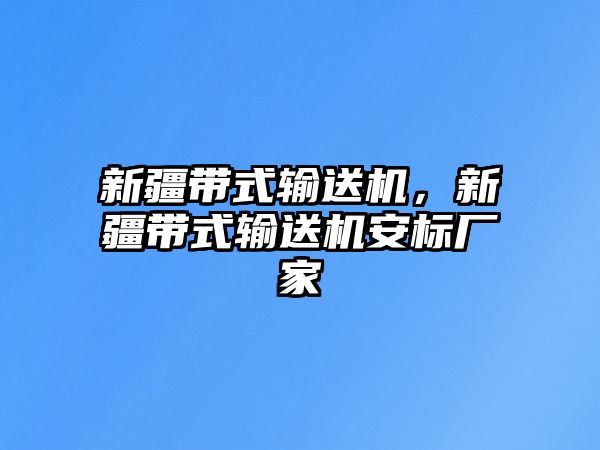 新疆帶式輸送機(jī)，新疆帶式輸送機(jī)安標(biāo)廠家