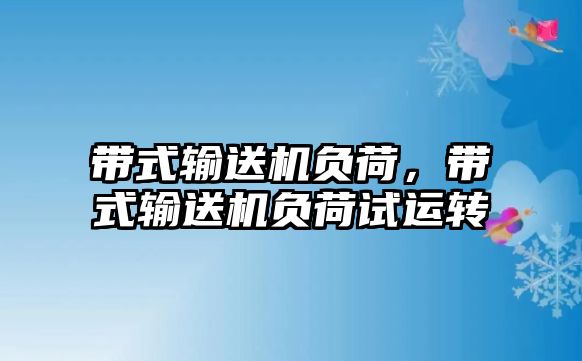 帶式輸送機(jī)負(fù)荷，帶式輸送機(jī)負(fù)荷試運(yùn)轉(zhuǎn)