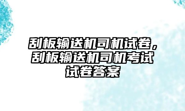 刮板輸送機(jī)司機(jī)試卷，刮板輸送機(jī)司機(jī)考試試卷答案