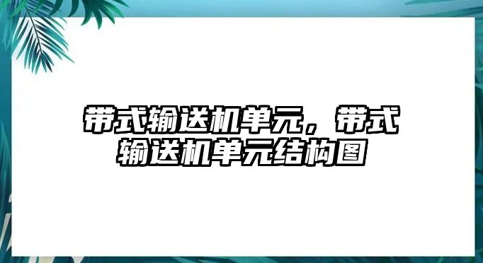 帶式輸送機(jī)單元，帶式輸送機(jī)單元結(jié)構(gòu)圖