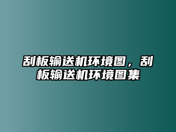 刮板輸送機環(huán)境圖，刮板輸送機環(huán)境圖集