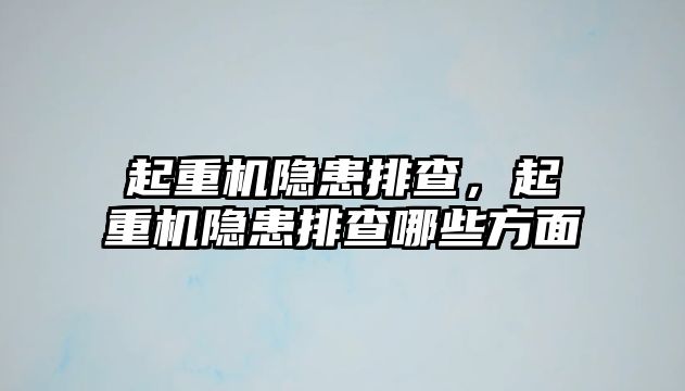 起重機隱患排查，起重機隱患排查哪些方面