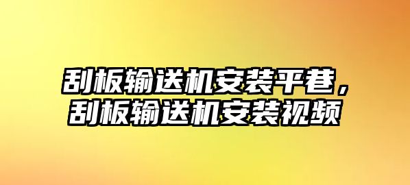 刮板輸送機(jī)安裝平巷，刮板輸送機(jī)安裝視頻