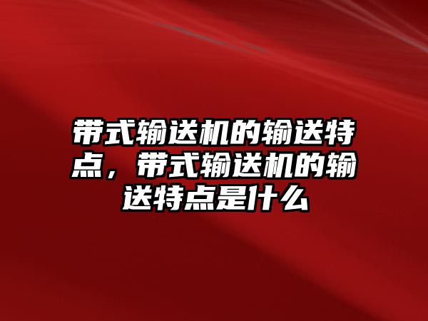 帶式輸送機(jī)的輸送特點(diǎn)，帶式輸送機(jī)的輸送特點(diǎn)是什么