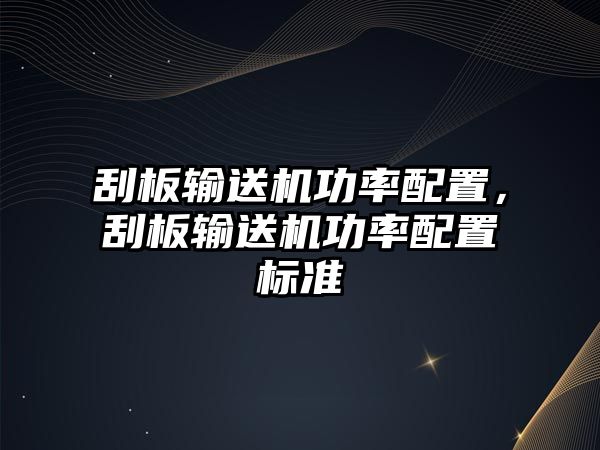 刮板輸送機(jī)功率配置，刮板輸送機(jī)功率配置標(biāo)準(zhǔn)