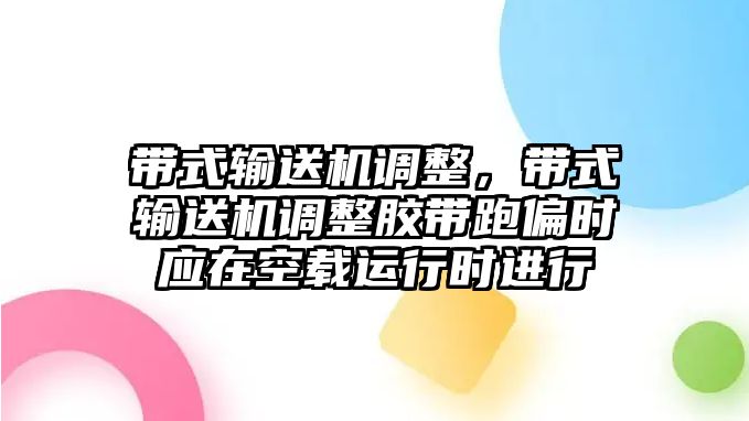 帶式輸送機調(diào)整，帶式輸送機調(diào)整膠帶跑偏時應在空載運行時進行