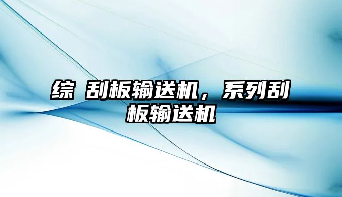 綜釆刮板輸送機，系列刮板輸送機