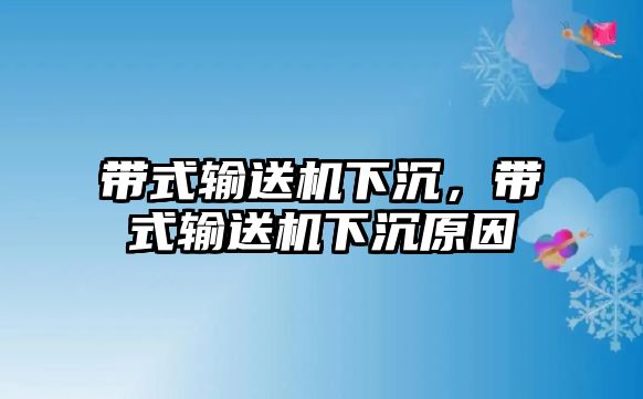 帶式輸送機下沉，帶式輸送機下沉原因