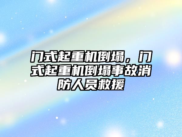 門式起重機倒塌，門式起重機倒塌事故消防人員救援