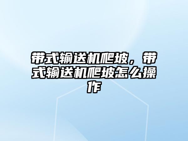 帶式輸送機爬坡，帶式輸送機爬坡怎么操作