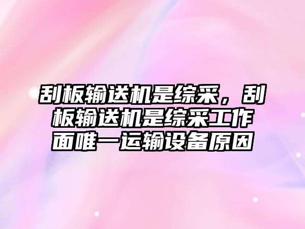 刮板輸送機(jī)是綜采，刮板輸送機(jī)是綜采工作面唯一運(yùn)輸設(shè)備原因