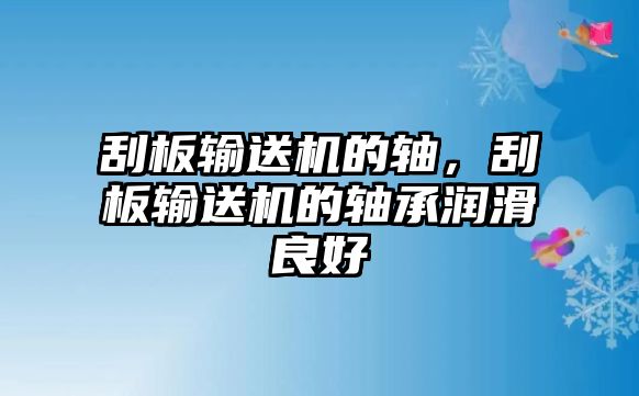 刮板輸送機(jī)的軸，刮板輸送機(jī)的軸承潤滑良好