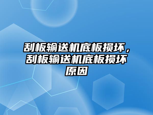 刮板輸送機底板損壞，刮板輸送機底板損壞原因