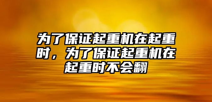 為了保證起重機(jī)在起重時(shí)，為了保證起重機(jī)在起重時(shí)不會(huì)翻