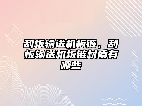 刮板輸送機板鏈，刮板輸送機板鏈材質(zhì)有哪些