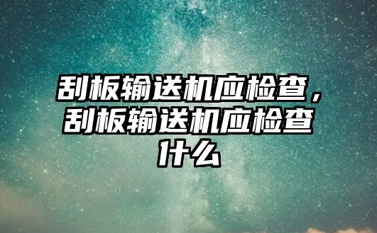 刮板輸送機(jī)應(yīng)檢查，刮板輸送機(jī)應(yīng)檢查什么