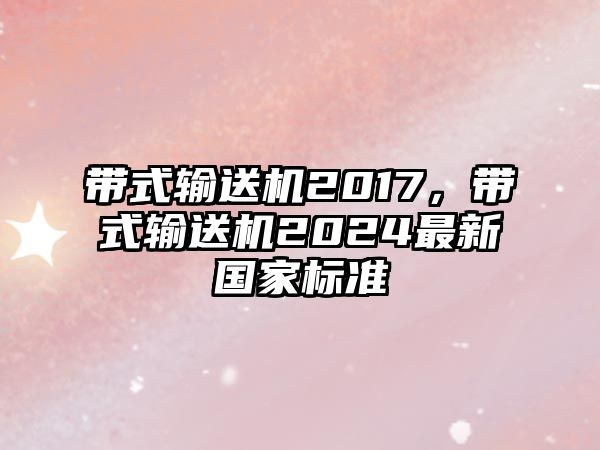 帶式輸送機(jī)2017，帶式輸送機(jī)2024最新國(guó)家標(biāo)準(zhǔn)