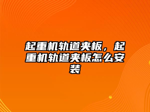 起重機軌道夾板，起重機軌道夾板怎么安裝