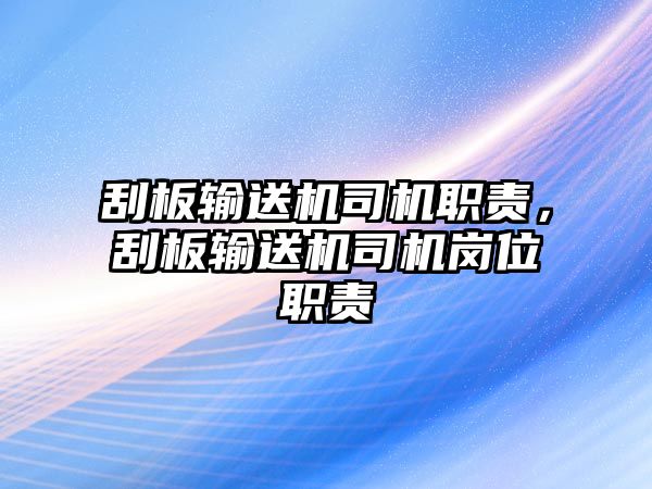 刮板輸送機(jī)司機(jī)職責(zé)，刮板輸送機(jī)司機(jī)崗位職責(zé)