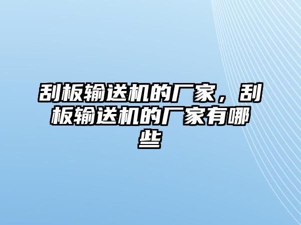 刮板輸送機(jī)的廠家，刮板輸送機(jī)的廠家有哪些