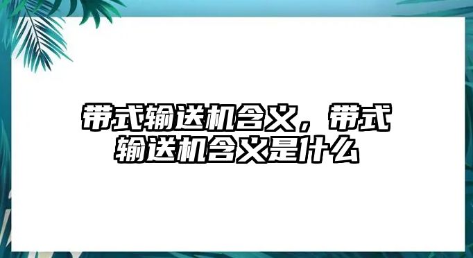 帶式輸送機含義，帶式輸送機含義是什么