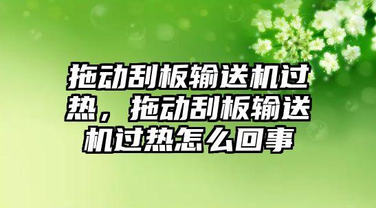 拖動刮板輸送機(jī)過熱，拖動刮板輸送機(jī)過熱怎么回事