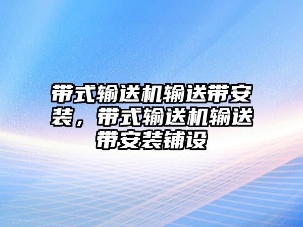 帶式輸送機輸送帶安裝，帶式輸送機輸送帶安裝鋪設