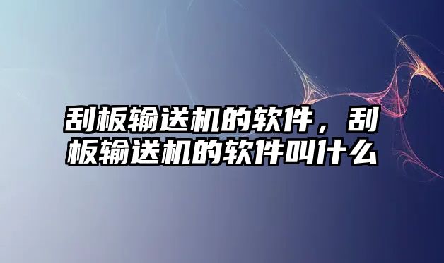 刮板輸送機(jī)的軟件，刮板輸送機(jī)的軟件叫什么