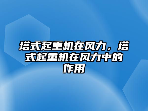 塔式起重機在風力，塔式起重機在風力中的作用