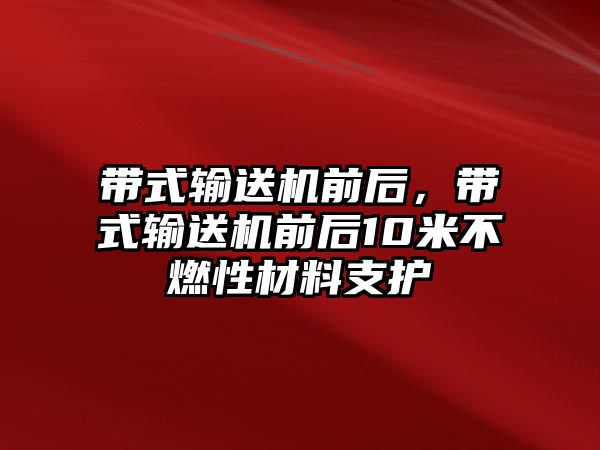 帶式輸送機(jī)前后，帶式輸送機(jī)前后10米不燃性材料支護(hù)