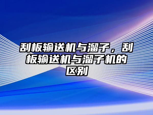 刮板輸送機(jī)與溜子，刮板輸送機(jī)與溜子機(jī)的區(qū)別