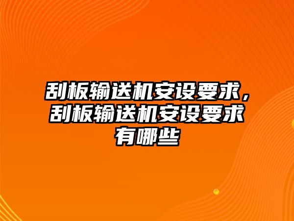 刮板輸送機(jī)安設(shè)要求，刮板輸送機(jī)安設(shè)要求有哪些