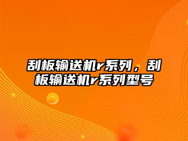 刮板輸送機(jī)r系列，刮板輸送機(jī)r系列型號(hào)