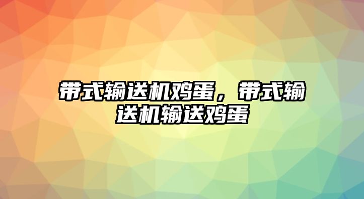 帶式輸送機雞蛋，帶式輸送機輸送雞蛋