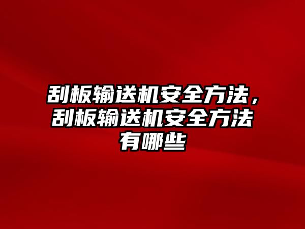 刮板輸送機安全方法，刮板輸送機安全方法有哪些