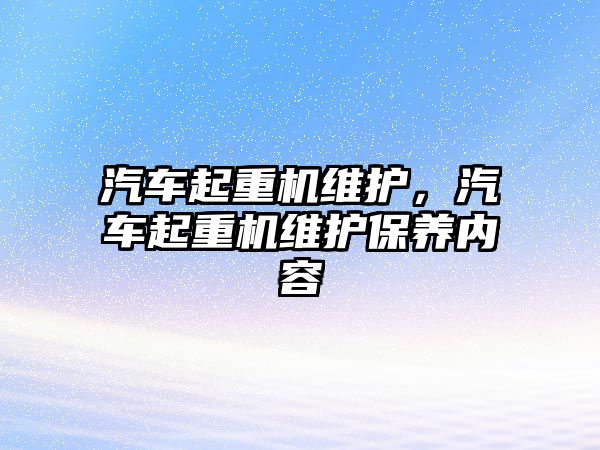 汽車起重機維護，汽車起重機維護保養(yǎng)內(nèi)容