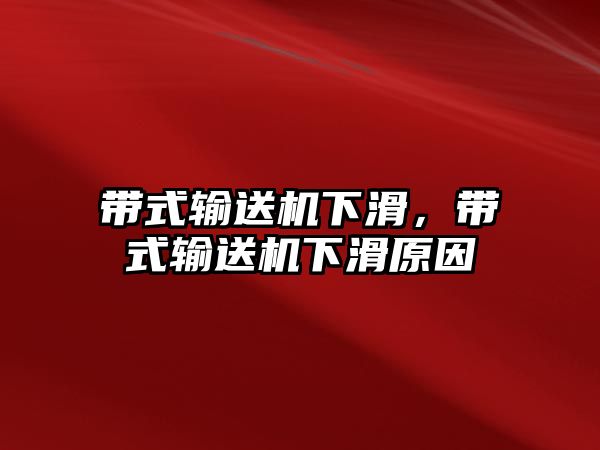 帶式輸送機下滑，帶式輸送機下滑原因