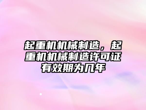 起重機(jī)機(jī)械制造，起重機(jī)機(jī)械制造許可證有效期為幾年