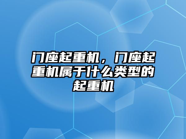 門座起重機，門座起重機屬于什么類型的起重機