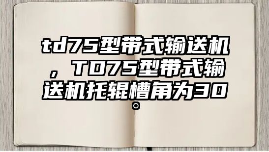 td75型帶式輸送機，TD75型帶式輸送機托輥槽角為30°